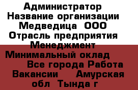 Администратор › Название организации ­ Медведица, ООО › Отрасль предприятия ­ Менеджмент › Минимальный оклад ­ 31 000 - Все города Работа » Вакансии   . Амурская обл.,Тында г.